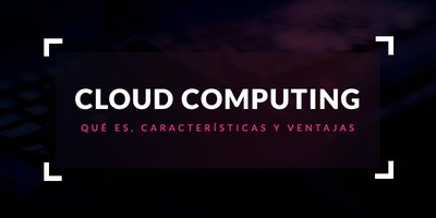 Cloud Computing: Que és, características y ventajas