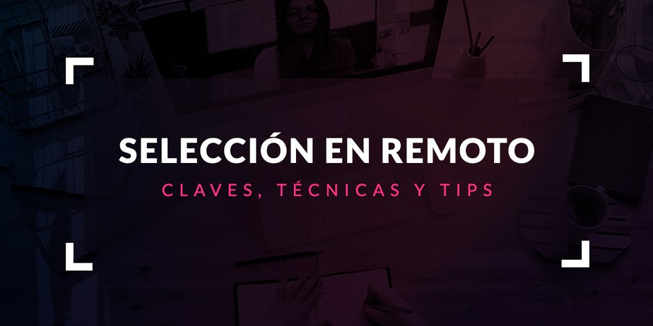 Proceso de selección en remoto: Claves, técnicas y tips