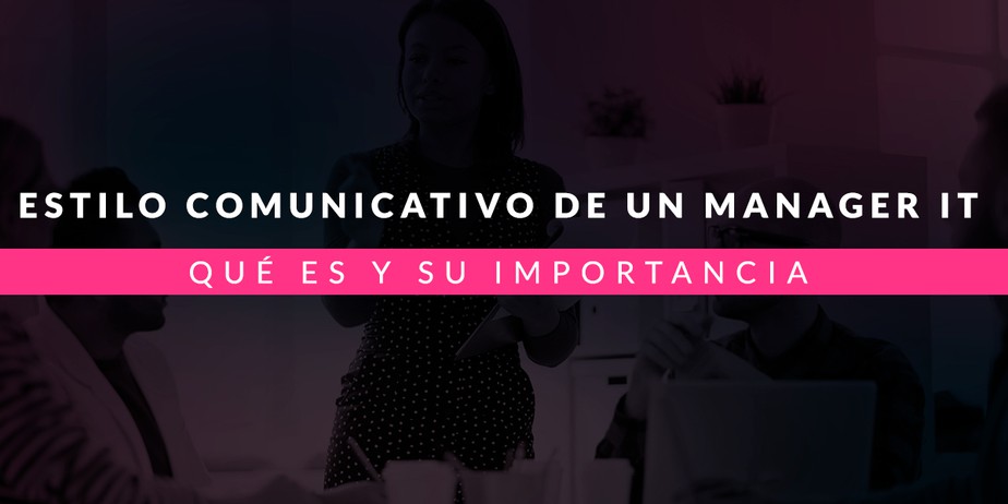 Estilo comunicativo de un manager IT: Qué es y su importancia