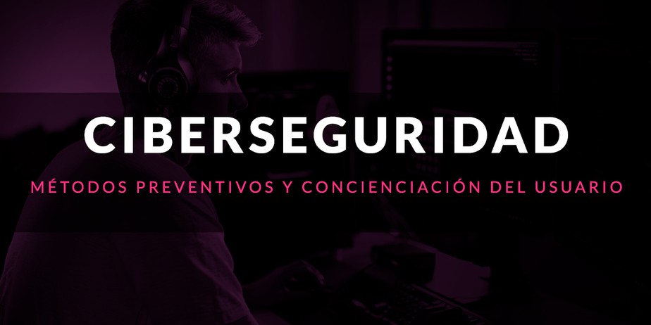 Ciberseguridad: Métodos preventivos y concienciación del usuario