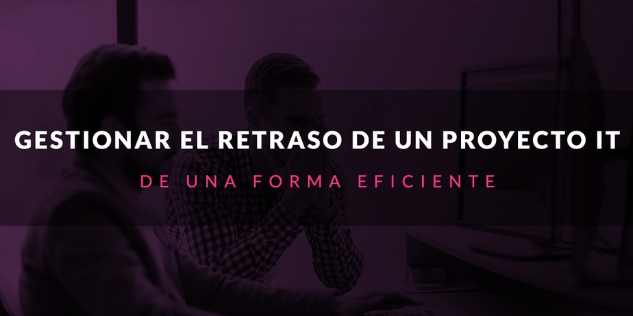 Gestionar el retraso en un proyecto IT de forma eficiente