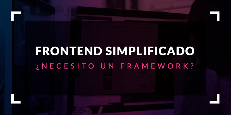 Frontend simplificado: ¿Necesito un framework?