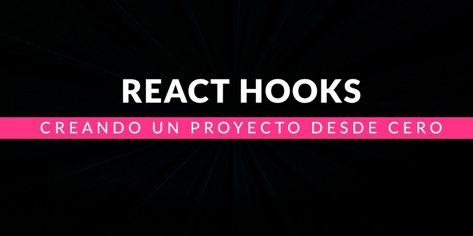 React Hooks: Creando un proyecto desde cero