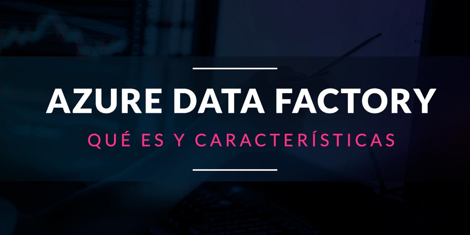 Azure Data Factory: Qué es y características