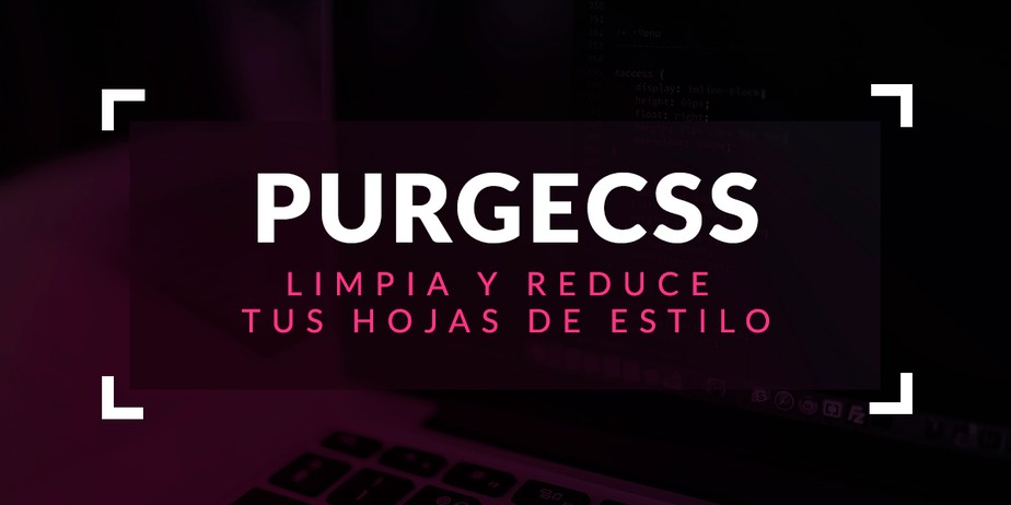PurgeCSS: Limpia y reduce tus hojas de estilo