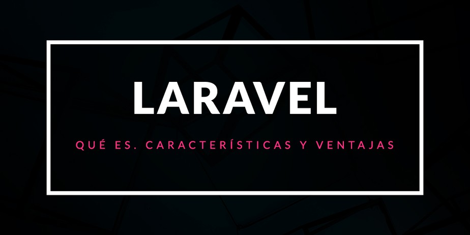 Qué es Laravel: Características y ventajas