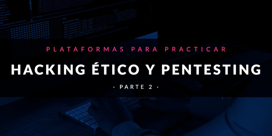 Plataformas para practicar hacking ético y pentesting (Parte II)