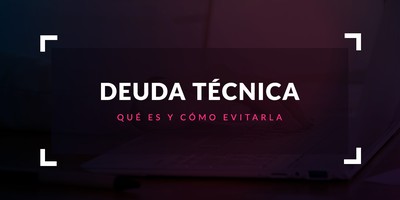 Deuda técnica: Qué es y cómo evitarla