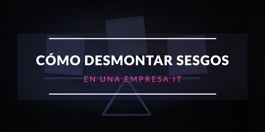 Cómo conseguir desmontar los sesgos de una empresa IT