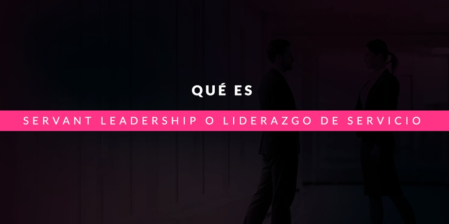 Qué es Servant Leadership o Liderazgo de Servicio