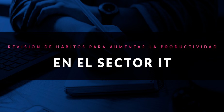 Revisión de hábitos para aumentar la productividad en el sector IT