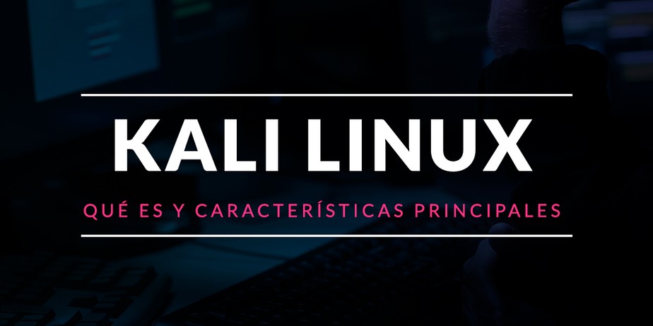 Kali Linux: Qué es y características principales