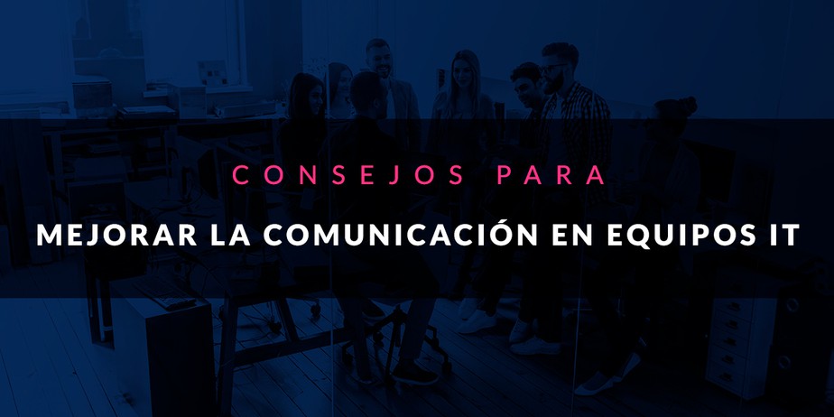 Consejos para mejorar la comunicación en equipos IT