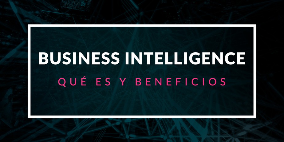 Qué es Business Intelligence y cuáles son sus beneficios