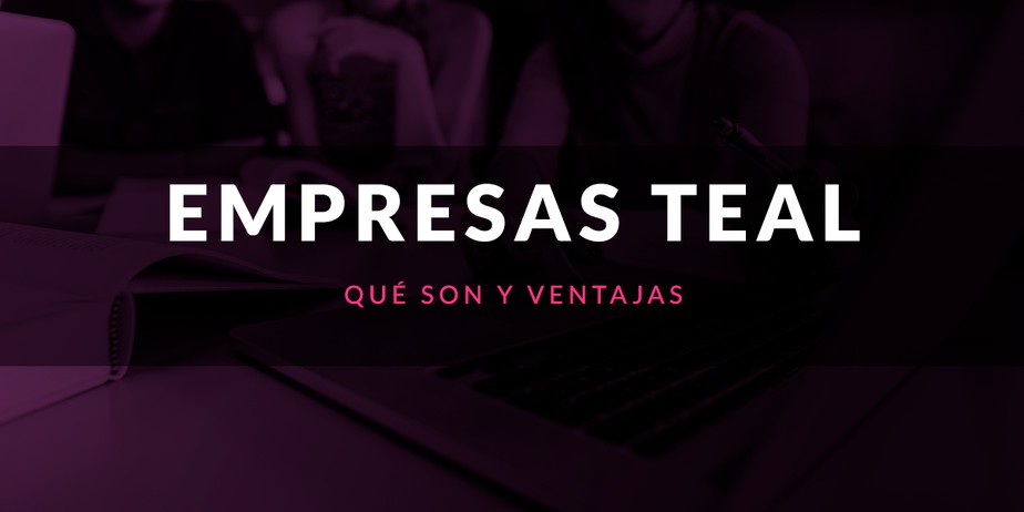 Qué es una empresa TEAL y cuáles son sus ventajas