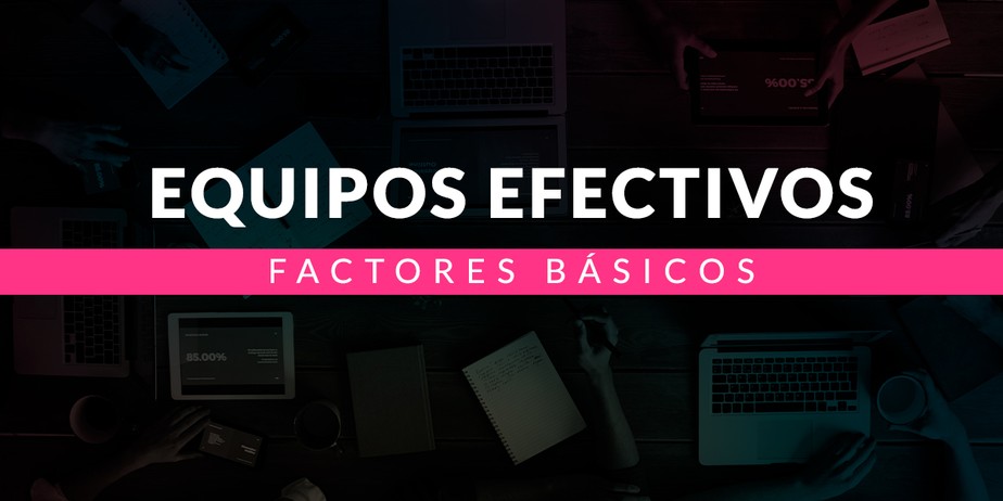 Factores básicos para conseguir equipos efectivos