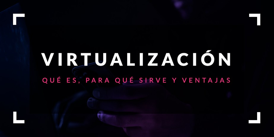 Virtualización: Qué es, para qué sirve y ventajas