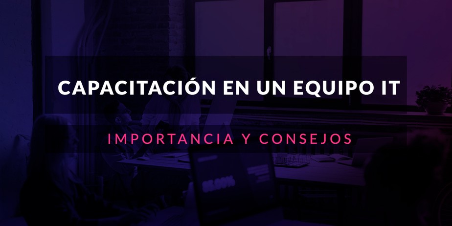 Capacitación constante en un equipo IT: Importancia y consejos