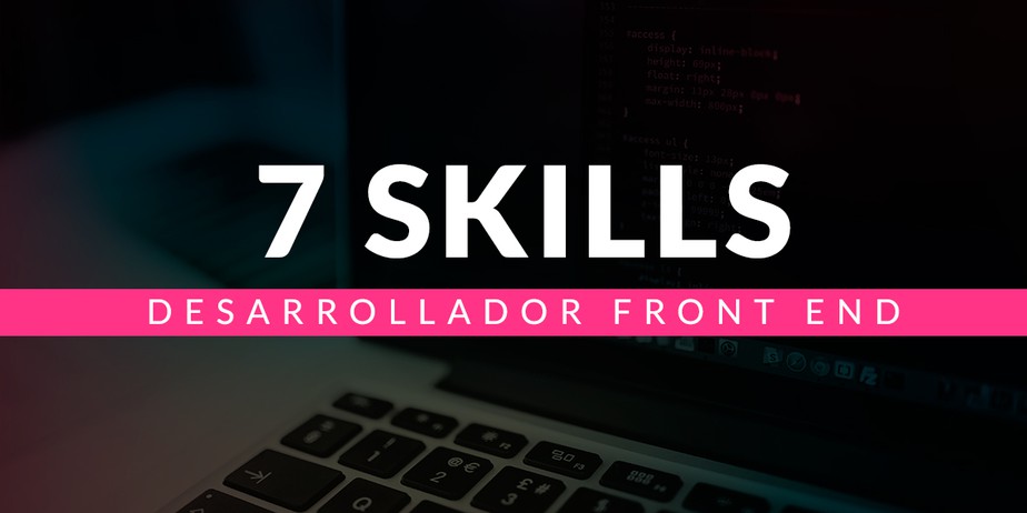 Las 7 skills que debe tener un desarrollador Front End