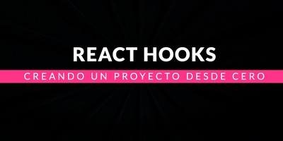 React Hooks: Creando un proyecto desde cero