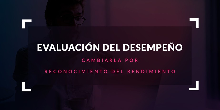 Cambiar evaluación del desempeño por reconocimiento del rendimiento