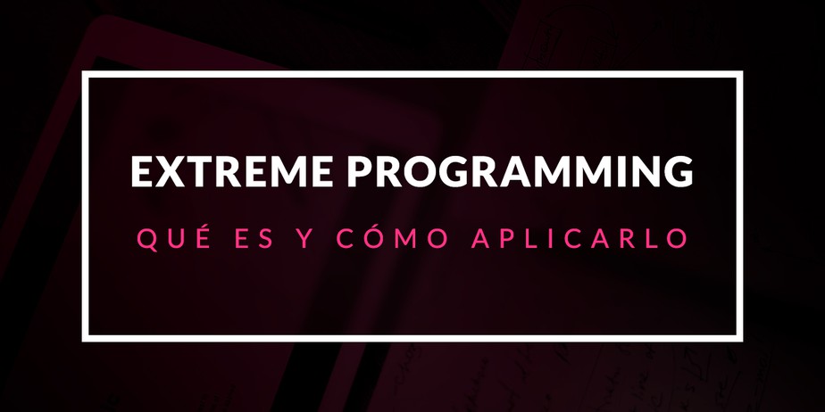 Extreme Programming: Qué es y cómo aplicarlo
