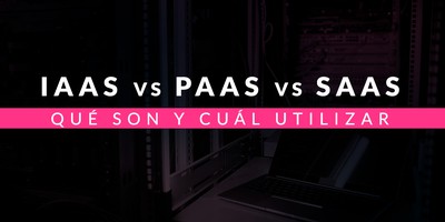 IaaS vs PaaS vs SaaS: Qué son y cuál utilizar