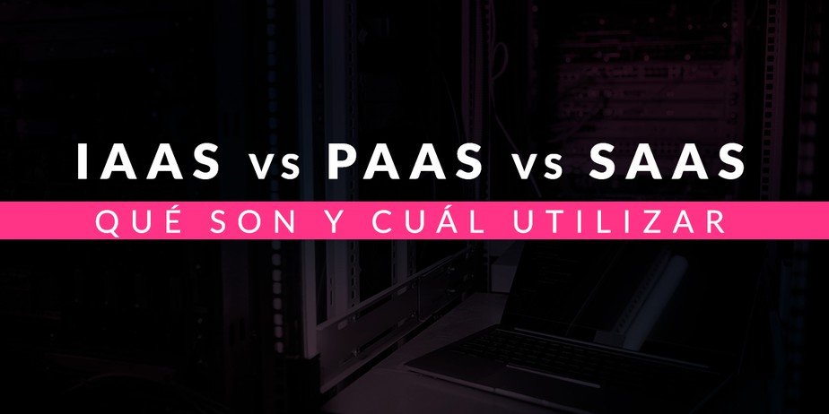 IaaS vs PaaS vs SaaS: Qué son y cuál utilizar