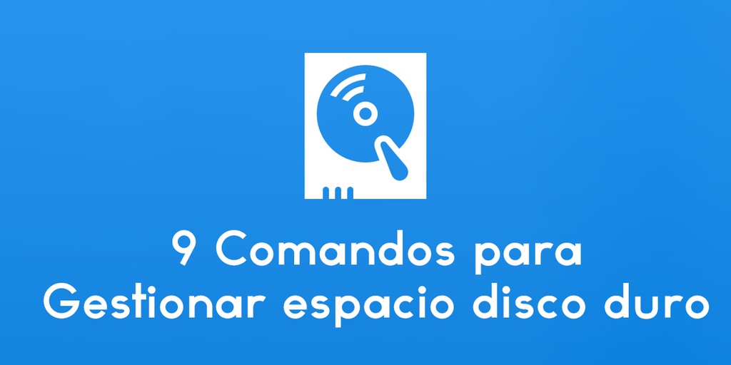 9 Comandos básicos y fundamentales para gestionar espacio en disco