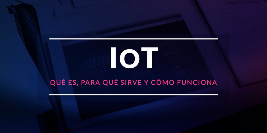 IoT: Qué es, para qué sirve y cómo funciona