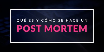 Qué es y cómo se hace un Post Mortem
