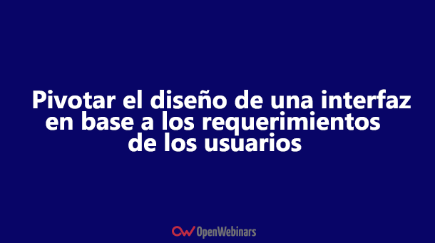 Pivotar el diseño de una interfaz en base los requerimientos de los usuarios