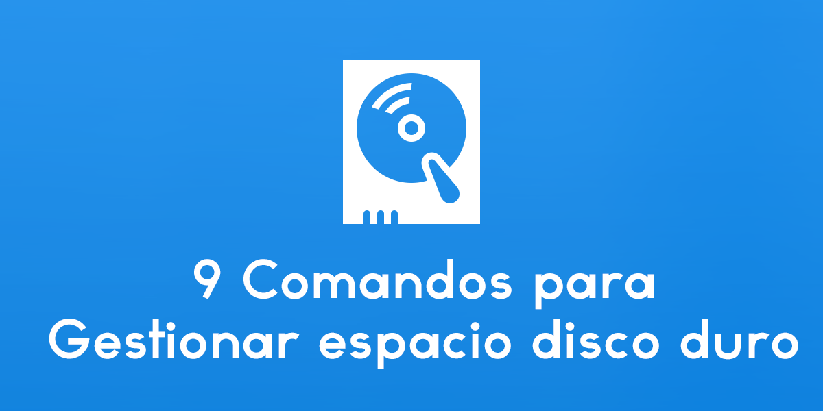 9 Comandos básicos y fundamentales para gestionar espacio en disco